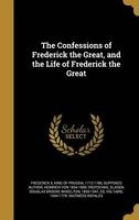 The Confessions of Frederick the Great, and the Life of Frederick the Great (Hardcover) - King Of Prussia 1712 1786 Frederick II Photo