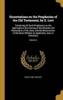 Dissertations on the Prophecies of the Old Testament, by D. Levi - Containing All Such Prophecies as Are Applicable to the Coming of the Messiah, the Restoration of the Jews, and the Resurrection of the Dead, Whether So Applied by Jews or Christians; Volu Photo