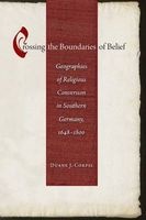 Crossing the Boundaries of Belief - Geographies of Religious Conversion in Southern Germany, 1648-1800 (Hardcover) - Duane J Corpis Photo