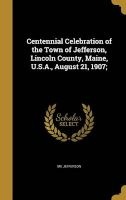 Centennial Celebration of the Town of Jefferson, Lincoln County, Maine, U.S.A., August 21, 1907; (Hardcover) - Me Jefferson Photo