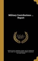 Military Contributions ... Report (Hardcover) - United States Congress House Select c Photo