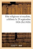 Fete Religieuse Et Royaliste, Celebree Le 29 Septembre 1826 (French, Paperback) - Sans Auteur Photo