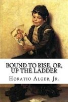 Bound to Rise, Or, Up the Ladder Horatio Alger, Jr. (Paperback) - Jr Horatio Alger Photo