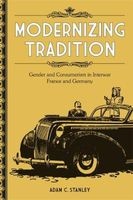 Modernizing Tradition - Gender and Consumerism in Interwar France and Germany (Hardcover) - Adam C Stanley Photo