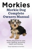 Morkies. Morkie Dog Complete Owners Manual. Morkie Dog Book for Care, Costs, Feeding, Grooming, Health and Training. (Paperback) - George Hoppendale Photo