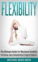 Flexibility - The Ultimate Guide for Maximum Flexibility - Stretching, Injury Rehabilitation & Yoga for Beginners (Paperback) - Michael Dean Smith Photo