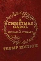 A Christmas Carol - Trump Edition: In Prose. Being a Ghost Story of Christmas. (Paperback) - Michael C Stewart Photo