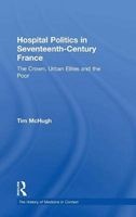 Hospital Politics in Seventeenth-Century France - The Crown, Urban Elites and the Poor (Hardcover, New Ed) - Tim McHugh Photo