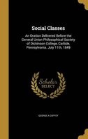 Social Classes - An Oration Delivered Before the General Union Philosophical Society of Dickinson College, Carlisle, Pennsylvania. July 11th, 1849 (Hardcover) - George A Coffey Photo