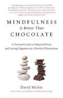 Mindfulness Is Better Than Chocolate - A Practical Guide to Enhanced Focus and Lasting Happiness in a World of Distractions (Paperback) - David Michie Photo