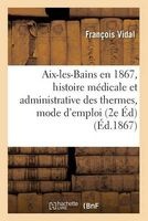 AIX-Les-Bains En 1867, Histoire Medicale Et Administrative Des Thermes, Mode D'Emploi Des Eaux (French, Paperback) - Francois Vidal Photo