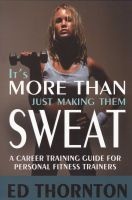 It's More Than Just Making Them Sweat - A Career Training Guide for Personal Fitness Trainers (Paperback, 1 st) - ED Thornton Photo