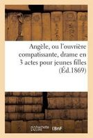 Angele, Ou L'Ouvriere Compatissante, Drame En 3 Actes Pour Jeunes Filles (French, Paperback) - Sans Auteur Photo