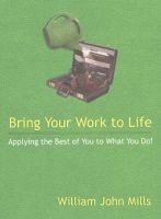 Bring Your Work to Life - Applying the Best of You to What You Do! (Paperback) - Silliam J Mills Photo