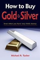 How to Buy Gold and Silver; Even When You Have Very Little Money (Paperback) - Michael A Tucker Photo