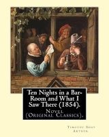 Ten Nights in a Bar-Room and What I Saw There (1854). by - T.(Timothy) S.(Shay) Arthur: Novel (Original Classics).Ten Nights in a Bar-Room and What I Saw There Is an 1854 Novel Written by American Author Timothy Shay Arthur. (Paperback) - T S Arthur Photo