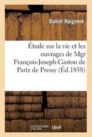 Etude Sur La Vie Et Les Ouvrages de Mgr Francois-Joseph-Gaston de Partz de Pressy. Ouvrage (French, Paperback) - Haignere D Photo