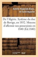 de L'Algerie. Systeme Du Duc de Rovigo, En 1832. Moyens D'Affermir Nos Possessions En 1840 (French, Paperback) - Saint Hypolite A H Photo