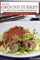 Let's Use Ground Turkey More Often, It's So Healthy and Delicious! - Some Amazing Ground Turkey Recipes for Your Whole Family to Enjoy Cooking with Ground Turkey Meat Every Week (Paperback) - Martha Stone Photo