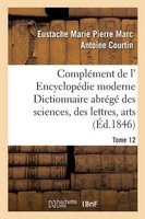 Complement de L' Encyclopedie Moderne Dictionnaire Abrege Des Sciences, Des Lettres, Arts Tome 12 (French, Paperback) - Courtin E Photo