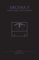 Arcana V - Musicians on Music, Magic & Mysticism (Paperback, P, Greag Wall,) - John Zorn Photo