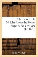 A la Memoire de M. Jules-Alexandre-Pierre-Joseph Baron de Croze (French, Paperback) - Impr L Perrin Photo