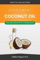 The Coconut Oil Supplement - Alternative Medicine for a Healthy Body (Paperback) - William Wagner M D Photo