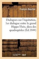 Dialogues Sur L'Equitation - Premier Dialogue Entre Le Grand Hippo-Theo, Dieu Des Quadrupedes, (French, Paperback) - Baucher F Photo