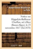 Notice Sur Hippolyte-Balthazar Chaillan, Ne a Riez (Basses-Alpes), Le 23 Novembre 1817 (French, Paperback) - Minjollat De La Porte J E Photo