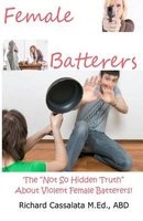 Female Batterers - The "Not So Hidden Truth" about Violent Female Batterers (Paperback) - Richard Cassalata Photo