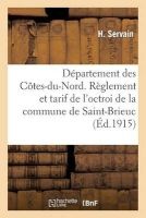 Departement Des Cotes-Du-Nord. Reglement Et Tarif de L'Octroi de La Commune de Saint-Brieuc (French, Paperback) - Servain H Photo