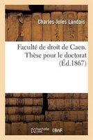 Faculte de Droit de Caen. These Pour Le Doctorat Par Charles-Jules , (French, Paperback) - Landais Photo