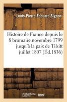 Histoire de France Depuis Le 18 Brumaire Novembre 1799 Jusqu'a La Paix de Tilsitt Juillet 1807 (French, Paperback) - Bignon L P E Photo