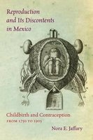 Reproduction and its Discontents in Mexico - Childbirth and Contraception from 1750 to 1905 (Paperback) - Nora E Jaffary Photo