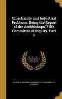 Christianity and Industrial Problems. Being the Report of the Archbishops' Fifth Committee of Inquiry. Part 1 (Hardcover) - Church of England Archbishops Fifth Co Photo