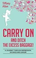Carry on and Ditch the Excess Baggage! - A Journey Through Depression, Divorce & Cancer (Paperback) - Tiffany Allen Photo