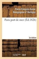 Paris Port de Mer, Par L'Auteur de La Revue Politique de L'Europe En 1825... 2eme Edition (French, Paperback) - D Herbigny P F X Photo