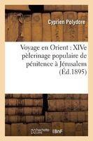 Voyage En Orient: Xive Pelerinage Populaire de Penitence a Jerusalem, Decembre-Janvier 1894-1895 (French, Paperback) - Polydore C Photo