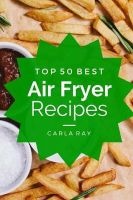 Air Fryer - Top 50 Best Air Fryer Recipes - The Quick, Easy, & Delicious Everyday Cookbook! (Paperback) - Carla Ray Photo