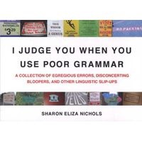 I Judge You When You Use Poor Grammar - A Collection of Egregious Errors, Inadvertent Bloopers, and Other Linguistic Slip-ups (Paperback) - Sharon Eliza Nichols Photo