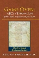 Game Over - ABC's of Eternal Life Jesus's Role in Human Creation: The New Gospel Revelations Series 3 (Paperback) - Festus Enumah M D Photo