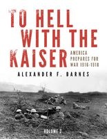 To Hell with the Kaiser, Volume 2 - America Prepares for War, 1916-1918 (Hardcover) - Alexander F Barnes Photo