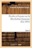 Etudes Et Lecons Sur La Revolution Francaise. Serie 3 (French, Paperback) - Aulard F a Photo