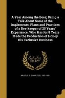 A Year Among the Bees; Being a Talk about Some of the Implements, Plans and Practices of a Bee-Keeper of 25 Years' Experience, Who Has for 8 Years Made the Production of Honey His Exclusive Business (Paperback) - C C Charles C 1831 1920 Miller Photo