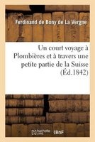 Un Court Voyage a Plombieres Et a Travers Une Petite Partie de La Suisse (French, Paperback) - De Bony De La Vergne F Photo