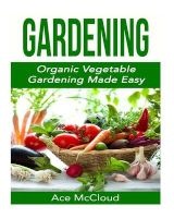 Gardening - Organic Vegetable Gardening Made Easy (Paperback) - Ace McCloud Photo