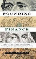 Founding Finance - How Debt, Speculation, Foreclosures, Protests, and Crackdowns Made US a Nation (Paperback) - William Hogeland Photo