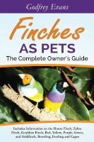 Finches as Pets - The Complete Owner's Guide - Includes Information on the House Finch, Zebra Finch, Gouldian Finch, Red, Yellow, Purple, Green and Goldfinch, Breeding, Feeding and Cages (Paperback) -  Photo