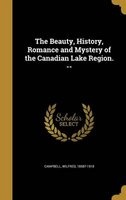 The Beauty, History, Romance and Mystery of the Canadian Lake Region. -- (Hardcover) - Wilfred 1858 1918 Campbell Photo