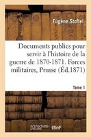 Documents Publics Pour Servir A L'Histoire de La Guerre de 1870-1871. Forces Militaires Tome 1 (French, Paperback) - Stoffel E Photo